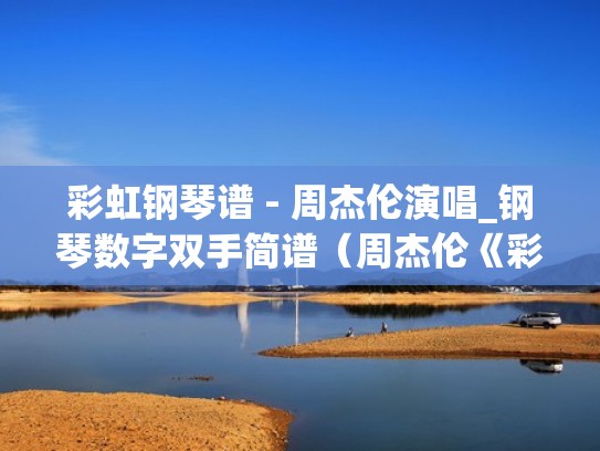 彩虹钢琴谱 - 周杰伦演唱_钢琴数字双手简谱（周杰伦《彩虹》钢琴谱）