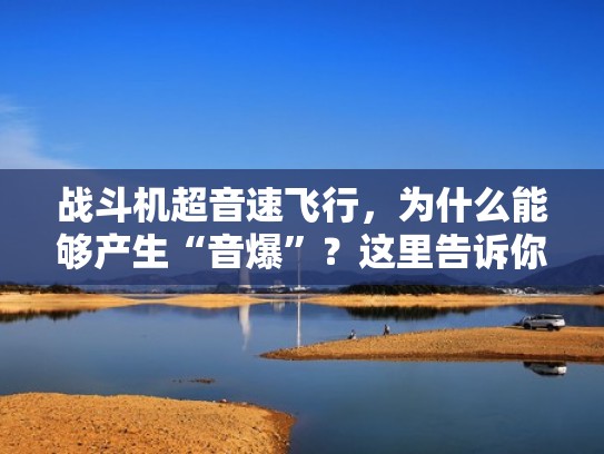 战斗机超音速飞行,为什么能够产生“音爆”?这里告诉你原因(战斗机 超音速) 战斗机超音速飞行,为什么能够产生“音爆”?这里告诉你原因(战斗机 超音速)