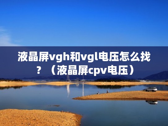 液晶屏vgh和vgl电压怎么找？（液晶屏cpv电压）
