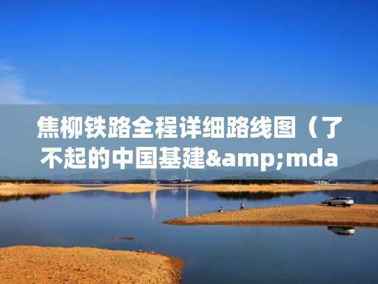 焦柳铁路全程详细路线图（了不起的中国基建&mdash;&mdash;焦柳铁路）（焦柳铁路电气化改造最新消息）