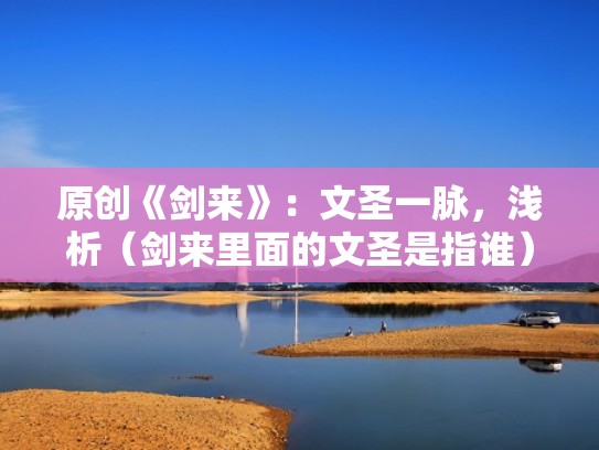 原创《剑来》：文圣一脉，浅析（剑来里面的文圣是指谁）