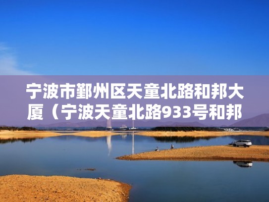 宁波市鄞州区天童北路和邦大厦(宁波天童北路933号和邦大厦) 宁波市鄞州区天童北路和邦大厦(宁波天童北路933号和邦大厦)