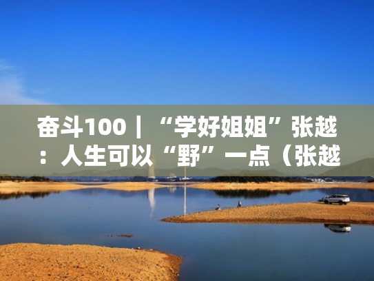 奋斗100｜“学好姐姐”张越：人生可以“野”一点（张越 学好姐姐）