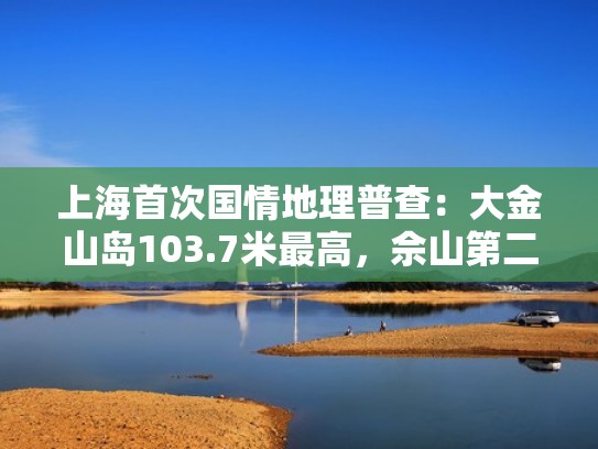 上海首次国情地理普查：大金山岛103.7米最高，佘山第二（上海大金山岛门票价格）