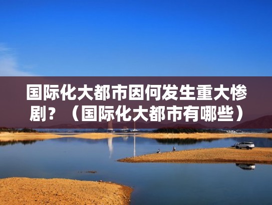国际化大都市因何发生重大惨剧?(国际化大都市有哪些) 国际化大都市因何发生重大惨剧?(国际化大都市有哪些)