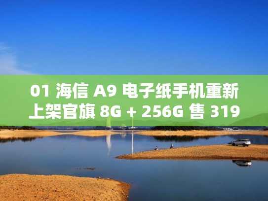 01 海信 A9 电子纸手机重新上架官旗 8G + 256G 售 3199 元(海信手机s9) 01 海信 A9 电子纸手机重新上架官旗 8G + 256G 售 3199 元(海信手机s9)