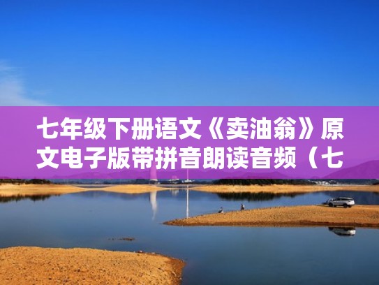 七年级下册语文《卖油翁》原文电子版带拼音朗读音频（七年级下册卖油翁原文及拼音）