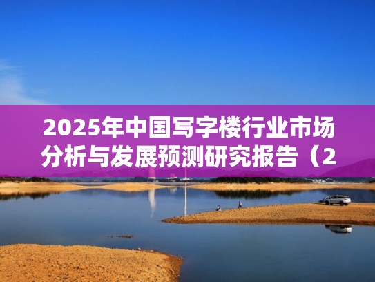 2025年中国写字楼行业市场分析与发展预测研究报告(2020年写字楼发展趋势) 2025年中国写字楼行业市场分析与发展预测研究报告(2020年写字楼发展趋势)