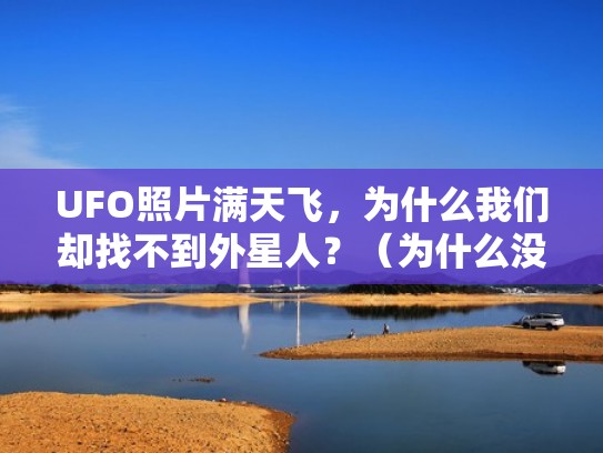 UFO照片满天飞,为什么我们却找不到外星人?(为什么没有找到外星人) UFO照片满天飞,为什么我们却找不到外星人?(为什么没有找到外星人)