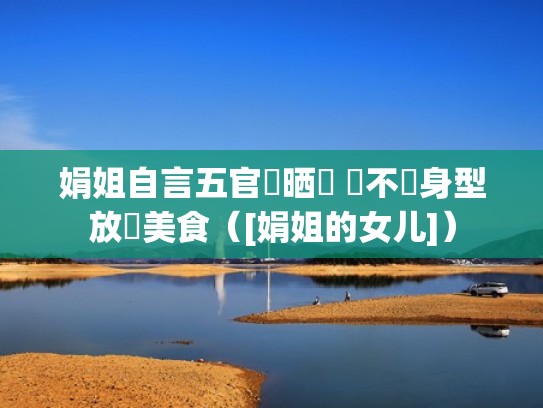 娟姐自言五官夠晒靚 從不為身型放棄美食（[娟姐的女儿]）