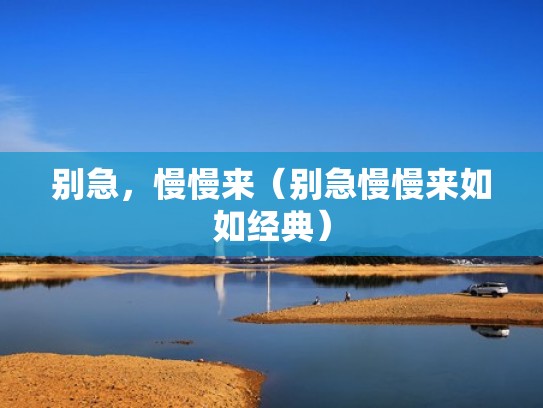 别急，慢慢来（别急慢慢来如如经典）