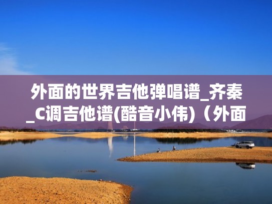 外面的世界吉他弹唱谱_齐秦_C调吉他谱(酷音小伟)(外面的世界吉他谱c调简单版) 外面的世界吉他弹唱谱_齐秦_C调吉他谱(酷音小伟)(外面的世界吉他谱c调简单版)