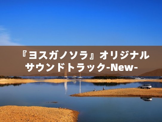 『ヨスガノソラ』オリジナルサウンドトラック-New- 『ヨスガノソラ』オリジナルサウンドトラック-New-