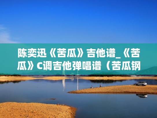 陈奕迅《苦瓜》吉他谱_《苦瓜》C调吉他弹唱谱（苦瓜钢琴伴奏谱）