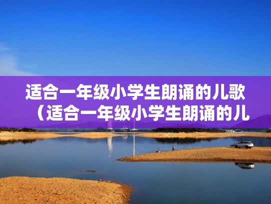 适合一年级小学生朗诵的儿歌(适合一年级小学生朗诵的儿歌视频) 适合一年级小学生朗诵的儿歌(适合一年级小学生朗诵的儿歌视频)
