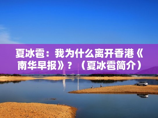 夏冰雹：我为什么离开香港《南华早报》？（夏冰雹简介）