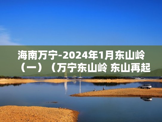 海南万宁-2024年1月东山岭（一）（万宁东山岭 东山再起）