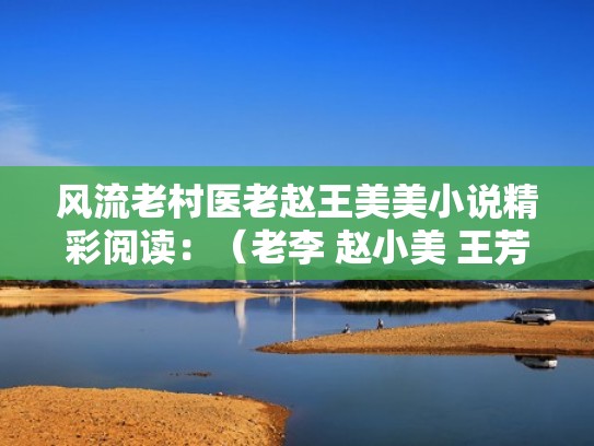 风流老村医老赵王美美小说精彩阅读：（老李 赵小美 王芳）