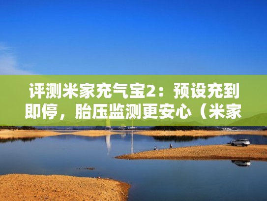 评测米家充气宝2:预设充到即停,胎压监测更安心(米家充气宝多久充满) 评测米家充气宝2:预设充到即停,胎压监测更安心(米家充气宝多久充满)