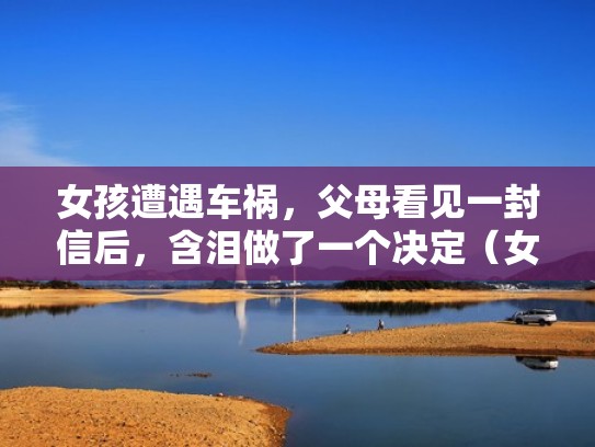 女孩遭遇车祸，父母看见一封信后，含泪做了一个决定（女儿出车祸视频）