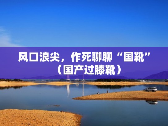 风口浪尖，作死聊聊“国靴”（国产过膝靴）