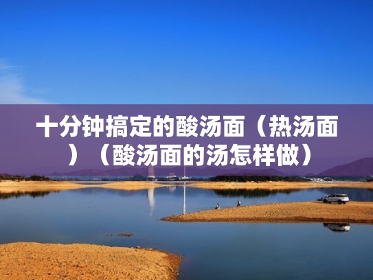 十分钟搞定的酸汤面(热汤面)(酸汤面的汤怎样做) 十分钟搞定的酸汤面(热汤面)(酸汤面的汤怎样做)