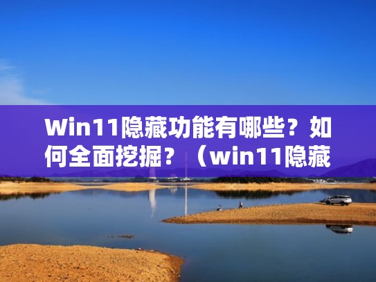 Win11隐藏功能有哪些?如何全面挖掘?(win11隐藏文件) Win11隐藏功能有哪些?如何全面挖掘?(win11隐藏文件)
