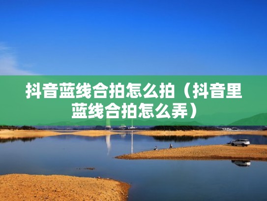 抖音蓝线合拍怎么拍（抖音里蓝线合拍怎么弄）