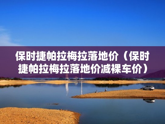 保时捷帕拉梅拉落地价（保时捷帕拉梅拉落地价减裸车价）