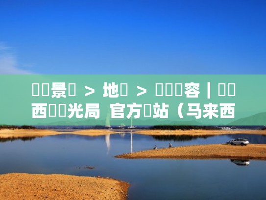 熱門景點 > 地區 > 資訊內容|馬來西亞觀光局 官方網站(马来西亚旅游局中文官网) 熱門景點 > 地區 > 資訊內容|馬來西亞觀光局 官方網站(马来西亚旅游局中文官网)