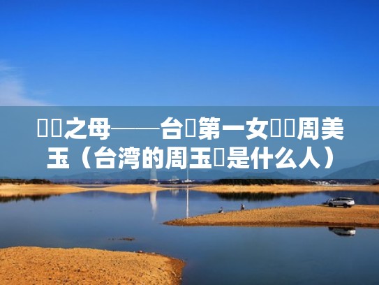 軍護之母──台灣第一女將軍周美玉（台湾的周玉蒄是什么人）