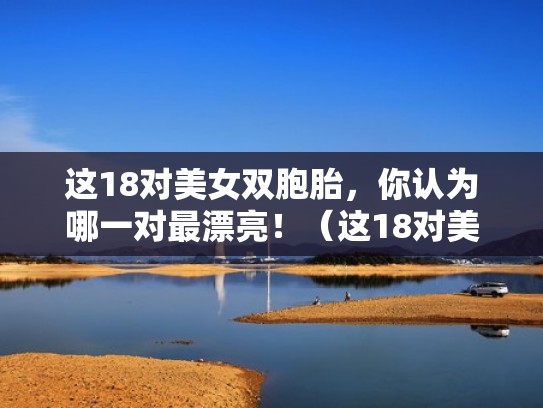这18对美女双胞胎,你认为哪一对最漂亮!(这18对美女双胞胎,你认为哪一对最漂亮呢) 这18对美女双胞胎,你认为哪一对最漂亮!(这18对美女双胞胎,你认为哪一对最漂亮呢)