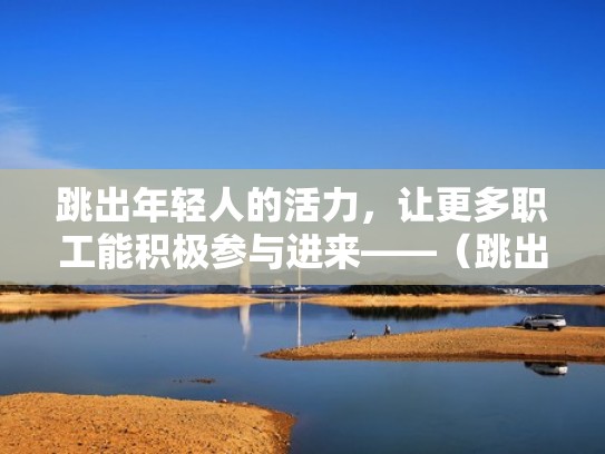 跳出年轻人的活力，让更多职工能积极参与进来——（跳出年轻跳出健康）