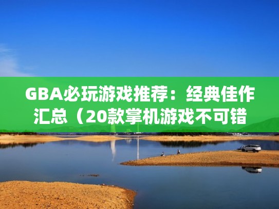 GBA必玩游戏推荐：经典佳作汇总（20款掌机游戏不可错过）（经典gba 游戏）