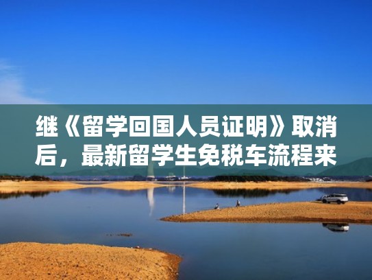 继《留学回国人员证明》取消后，最新留学生免税车流程来了！（留学生回国免税车政策）