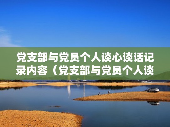 党支部与党员个人谈心谈话记录内容（党支部与党员个人谈心谈话记录内容范文）