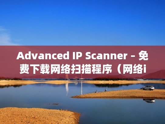 Advanced IP Scanner – 免费下载网络扫描程序（网络ip扫描app）