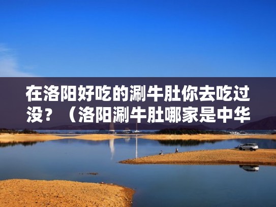 在洛阳好吃的涮牛肚你去吃过没？（洛阳涮牛肚哪家是中华老字号）