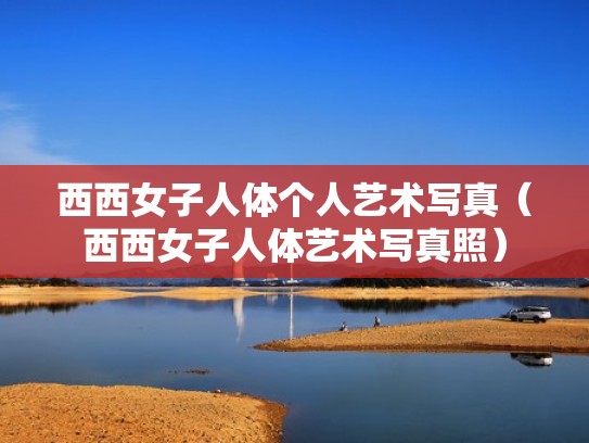 西西女子人体个人艺术写真(西西女子人体艺术写真照) 西西女子人体个人艺术写真(西西女子人体艺术写真照)