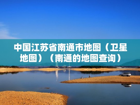 中国江苏省南通市地图（卫星地图）（南通的地图查询）