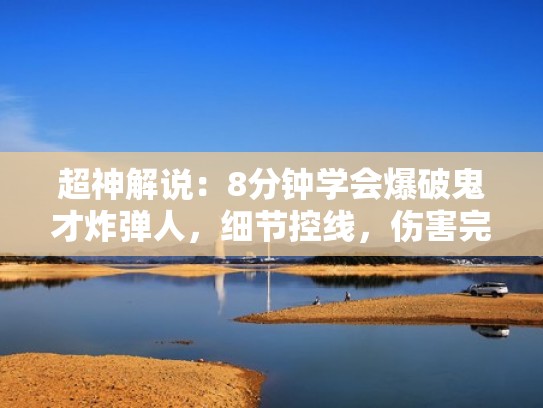 超神解说：8分钟学会爆破鬼才炸弹人，细节控线，伤害完美衔接（爆破鬼才玩法）