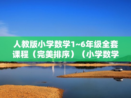 人教版小学数学1~6年级全套课程（完美排序）（小学数学人教版1到6年级的教材解读）