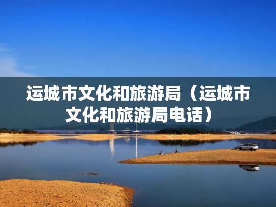 运城市文化和旅游局(运城市文化和旅游局电话) 运城市文化和旅游局(运城市文化和旅游局电话)