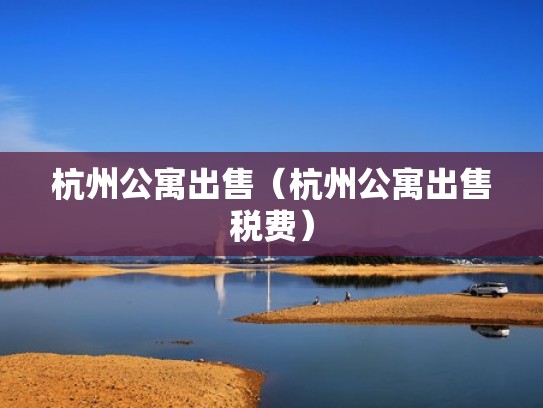 杭州公寓出售（杭州公寓出售税费）