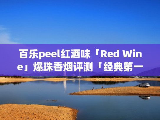 百乐peel红酒味「Red Wine」爆珠香烟评测「经典第一代」(百乐红酒爆珠到底好抽吗) 百乐peel红酒味「Red Wine」爆珠香烟评测「经典第一代」(百乐红酒爆珠到底好抽吗)