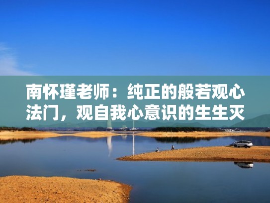 南怀瑾老师:纯正的般若观心法门,观自我心意识的生生灭灭(南怀瑾观想心月轮) 南怀瑾老师:纯正的般若观心法门,观自我心意识的生生灭灭(南怀瑾观想心月轮)