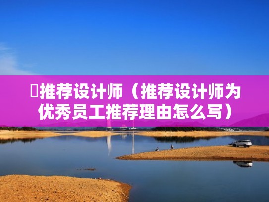 推荐设计师（推荐设计师为优秀员工推荐理由怎么写）