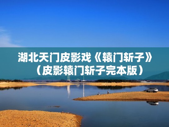 湖北天门皮影戏《辕门斩子》（皮影辕门斩子完本版）