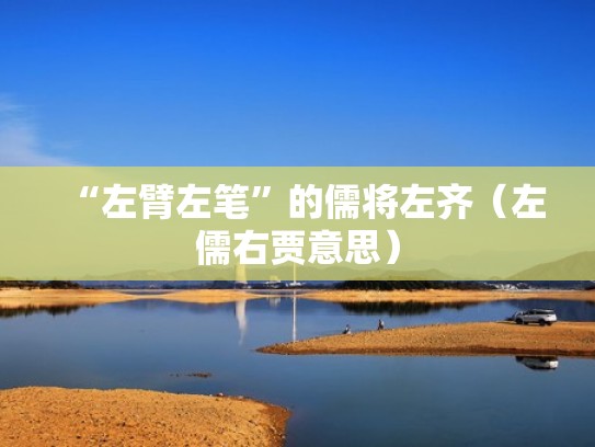 “左臂左笔”的儒将左齐（左儒右贾意思）