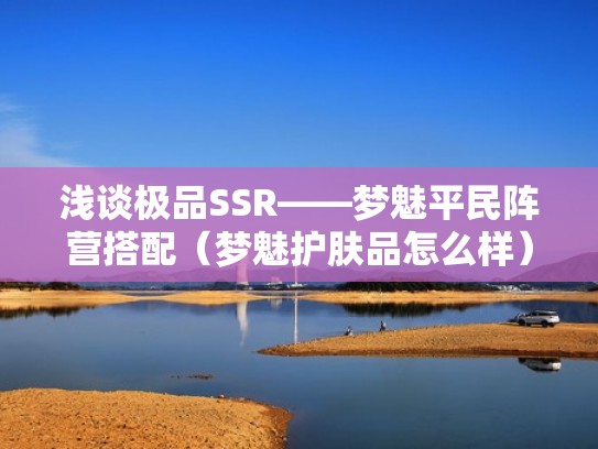 浅谈极品SSR——梦魅平民阵营搭配（梦魅护肤品怎么样）